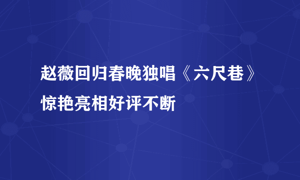 赵薇回归春晚独唱《六尺巷》惊艳亮相好评不断