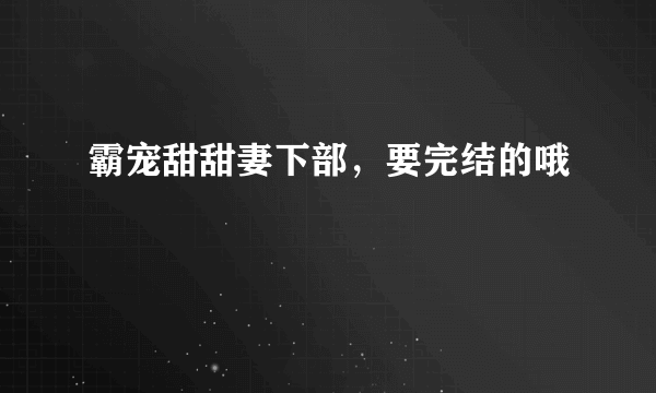 霸宠甜甜妻下部，要完结的哦