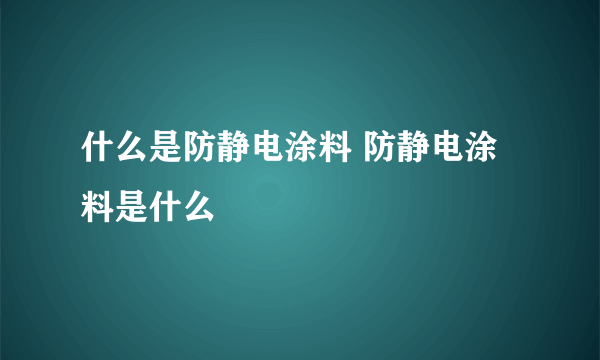 什么是防静电涂料 防静电涂料是什么