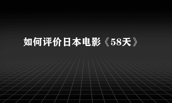 如何评价日本电影《58天》