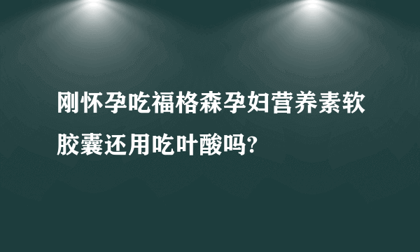 刚怀孕吃福格森孕妇营养素软胶囊还用吃叶酸吗?