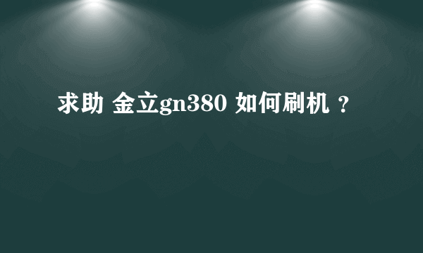 求助 金立gn380 如何刷机 ？