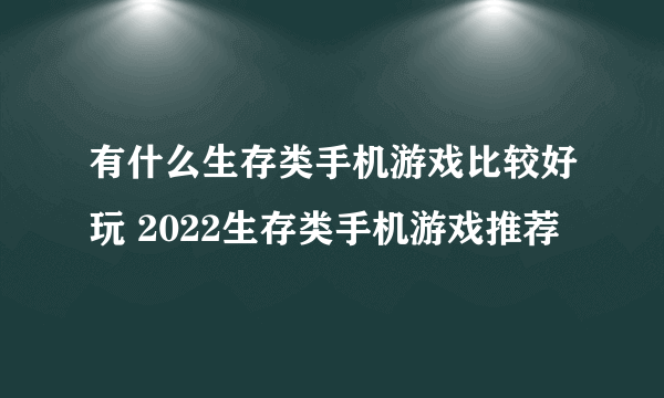 有什么生存类手机游戏比较好玩 2022生存类手机游戏推荐