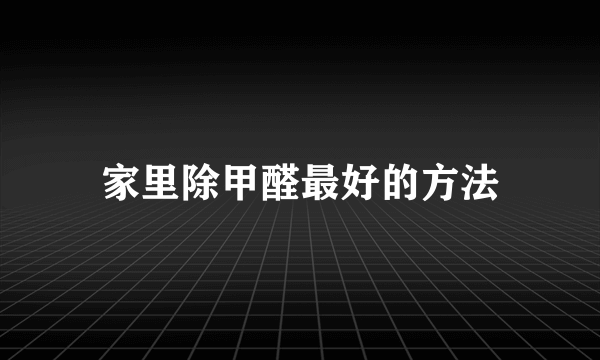 家里除甲醛最好的方法