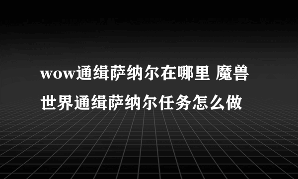 wow通缉萨纳尔在哪里 魔兽世界通缉萨纳尔任务怎么做