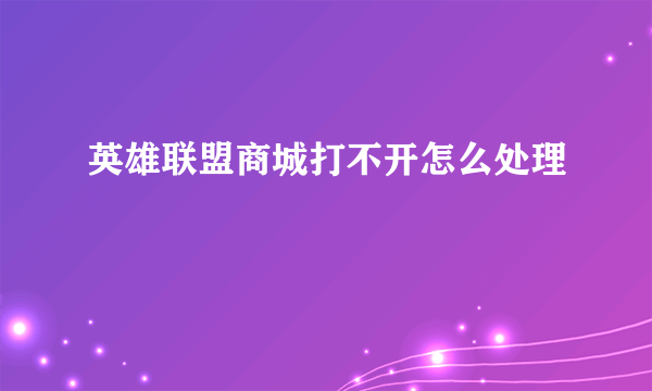 英雄联盟商城打不开怎么处理