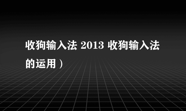 收狗输入法 2013 收狗输入法的运用）