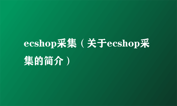 ecshop采集（关于ecshop采集的简介）