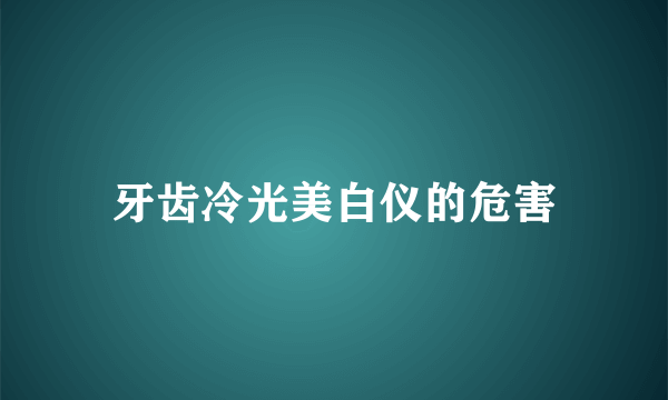 牙齿冷光美白仪的危害