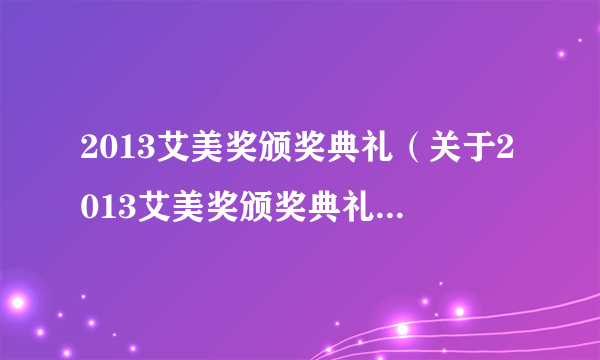 2013艾美奖颁奖典礼（关于2013艾美奖颁奖典礼的简介）