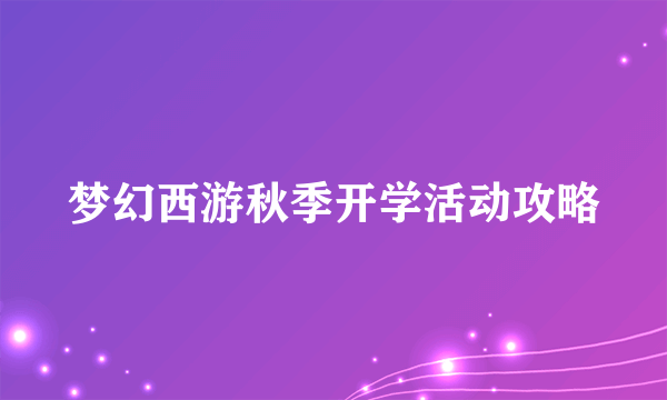 梦幻西游秋季开学活动攻略