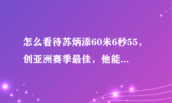 怎么看待苏炳添60米6秒55，创亚洲赛季最佳，他能打破亚洲甚至世界纪录吗？