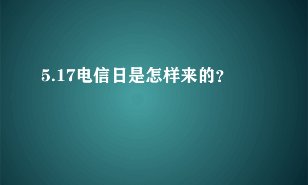 5.17电信日是怎样来的？