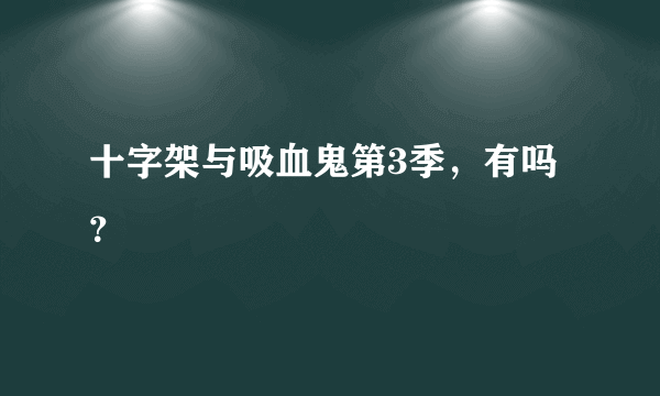 十字架与吸血鬼第3季，有吗？