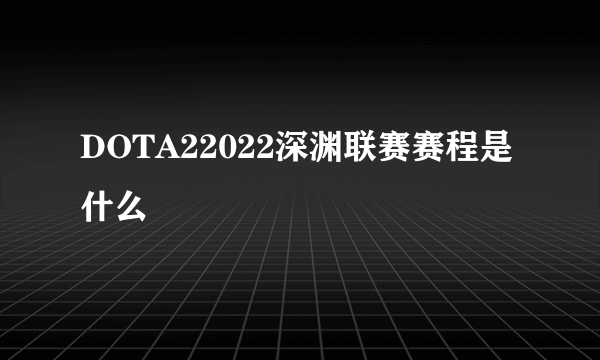 DOTA22022深渊联赛赛程是什么