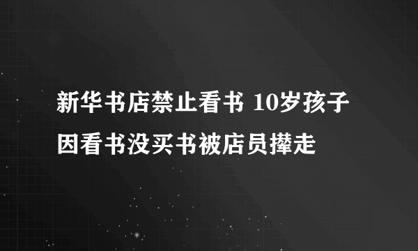 新华书店禁止看书 10岁孩子因看书没买书被店员撵走