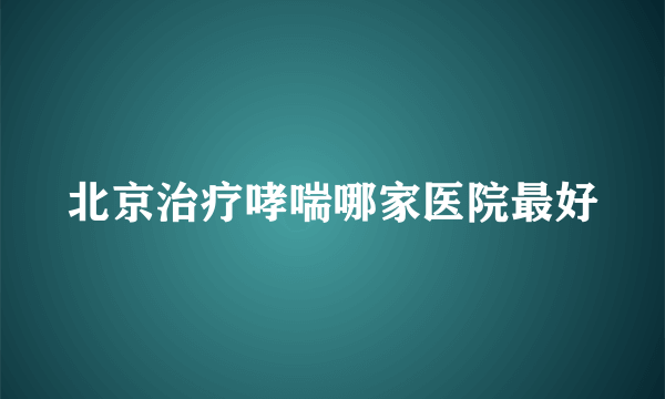 北京治疗哮喘哪家医院最好