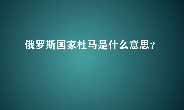 俄罗斯国家杜马是什么意思？