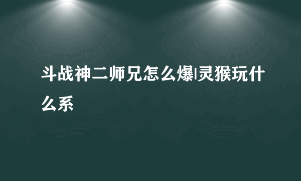 斗战神二师兄怎么爆|灵猴玩什么系