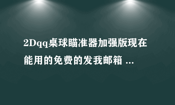 2Dqq桌球瞄准器加强版现在能用的免费的发我邮箱 wen89ys@sina.com谢谢啊