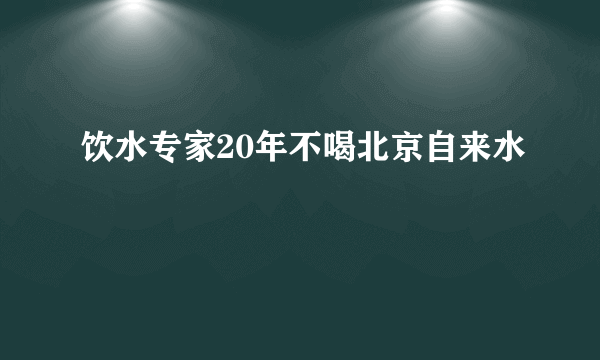 饮水专家20年不喝北京自来水