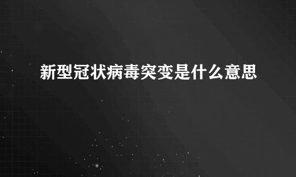 新型冠状病毒突变是什么意思