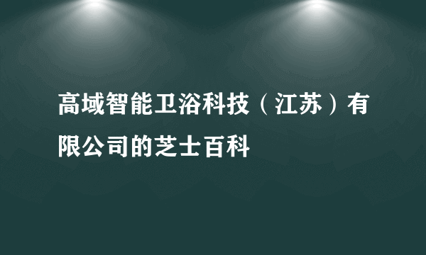 高域智能卫浴科技（江苏）有限公司的芝士百科