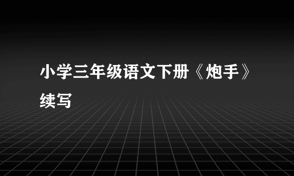 小学三年级语文下册《炮手》续写