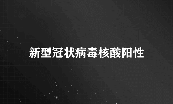 新型冠状病毒核酸阳性