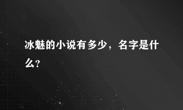 冰魅的小说有多少，名字是什么？