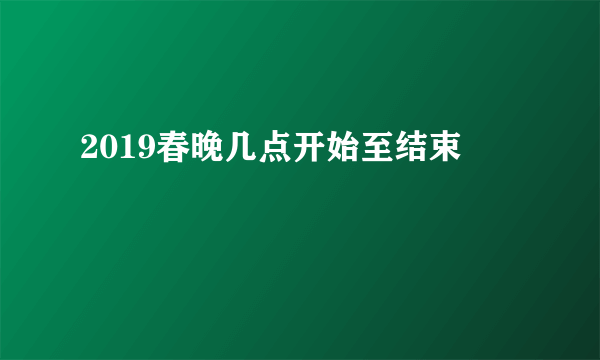 2019春晚几点开始至结束