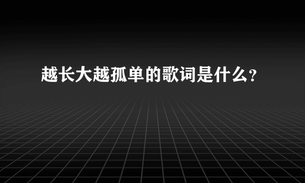 越长大越孤单的歌词是什么？