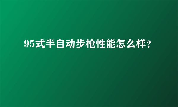 95式半自动步枪性能怎么样？