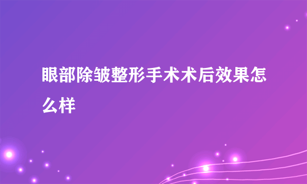 眼部除皱整形手术术后效果怎么样