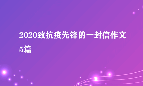 2020致抗疫先锋的一封信作文5篇