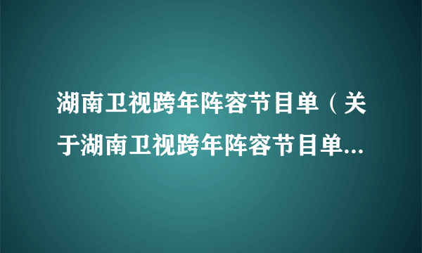 湖南卫视跨年阵容节目单（关于湖南卫视跨年阵容节目单的简介）