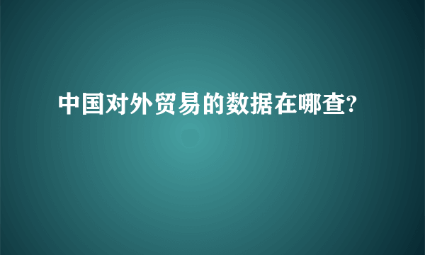 中国对外贸易的数据在哪查?