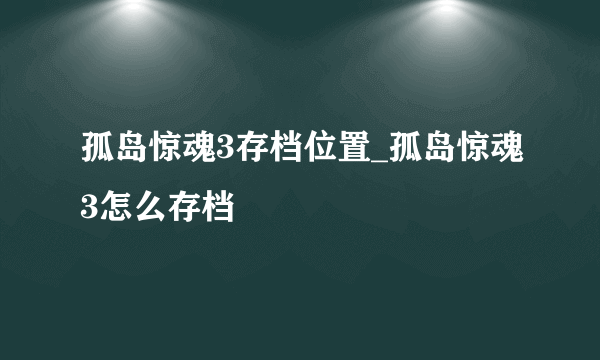 孤岛惊魂3存档位置_孤岛惊魂3怎么存档