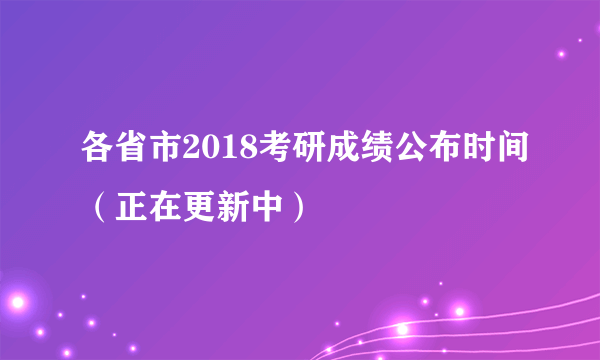 各省市2018考研成绩公布时间（正在更新中）