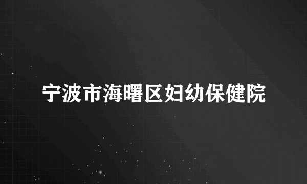 宁波市海曙区妇幼保健院