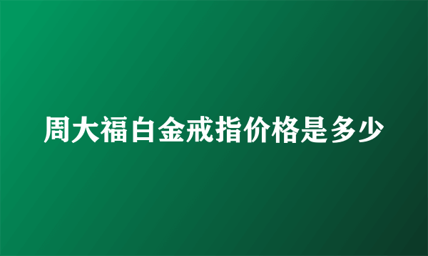 周大福白金戒指价格是多少