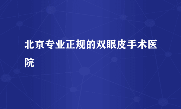 北京专业正规的双眼皮手术医院