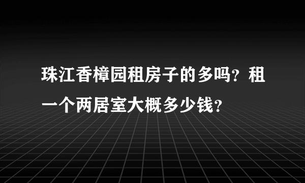 珠江香樟园租房子的多吗？租一个两居室大概多少钱？