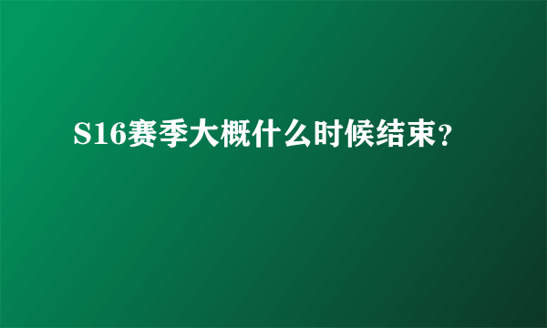 S16赛季大概什么时候结束？