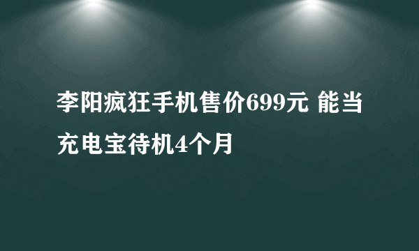 李阳疯狂手机售价699元 能当充电宝待机4个月