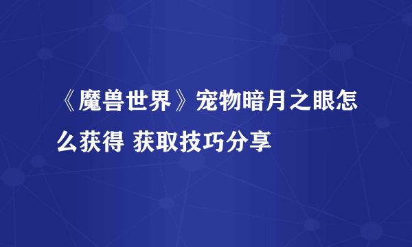 《魔兽世界》宠物暗月之眼怎么获得 获取技巧分享