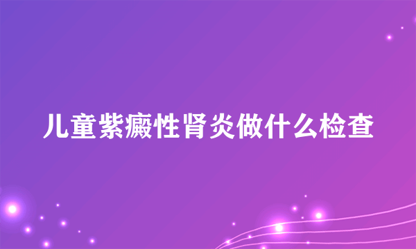 儿童紫癜性肾炎做什么检查