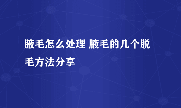 腋毛怎么处理 腋毛的几个脱毛方法分享