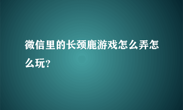 微信里的长颈鹿游戏怎么弄怎么玩？