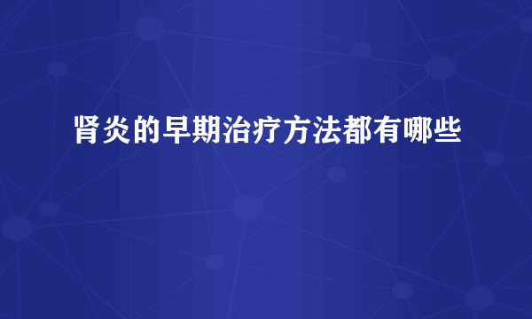 肾炎的早期治疗方法都有哪些